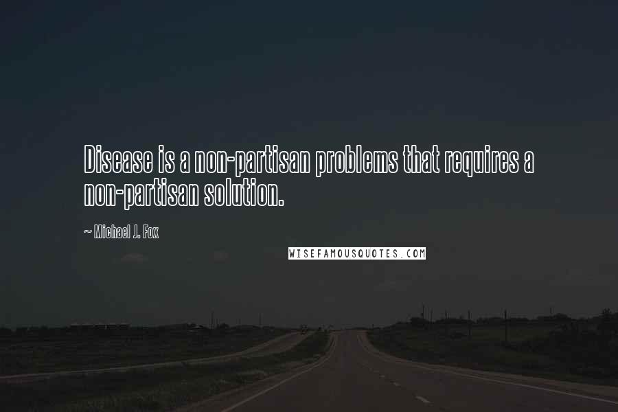 Michael J. Fox Quotes: Disease is a non-partisan problems that requires a non-partisan solution.