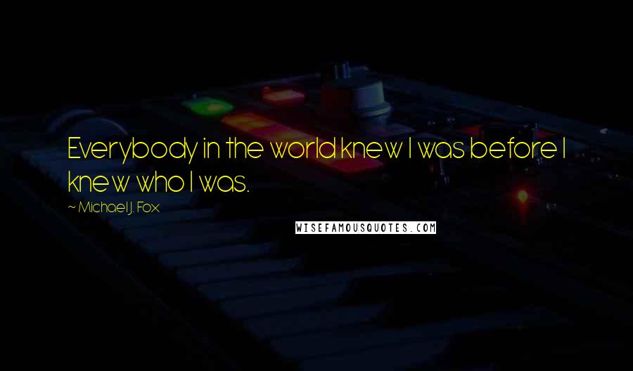 Michael J. Fox Quotes: Everybody in the world knew I was before I knew who I was.