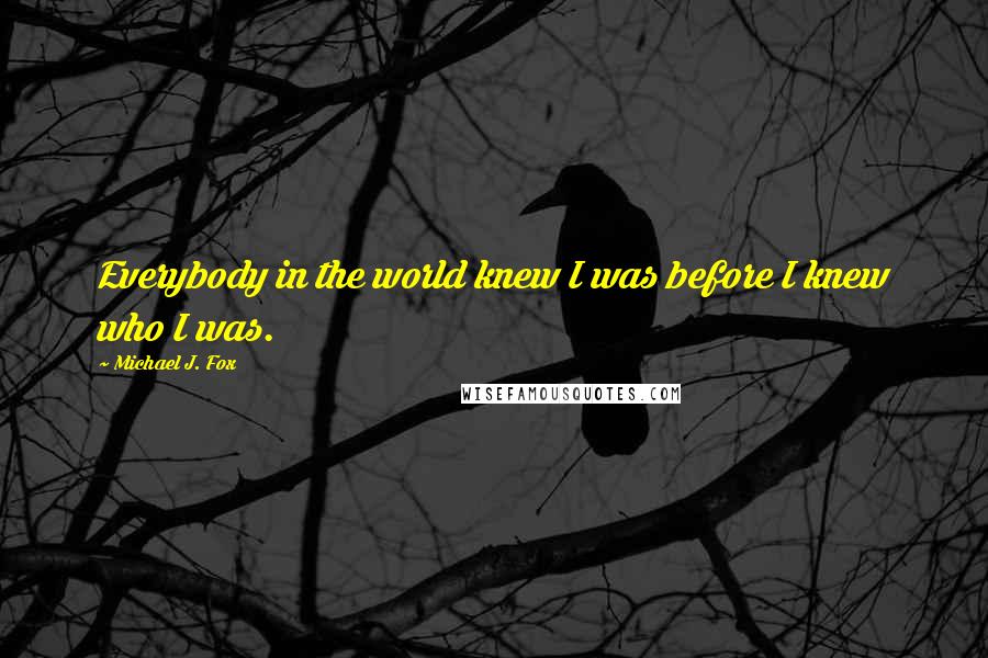 Michael J. Fox Quotes: Everybody in the world knew I was before I knew who I was.