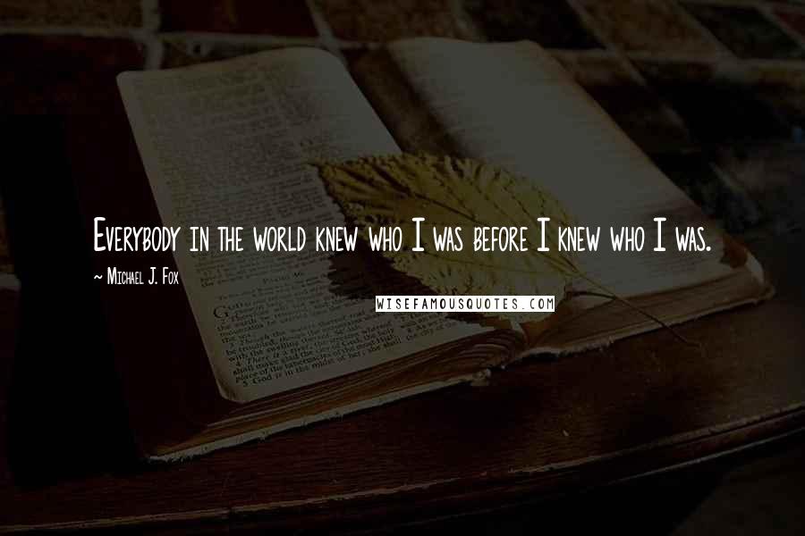 Michael J. Fox Quotes: Everybody in the world knew who I was before I knew who I was.