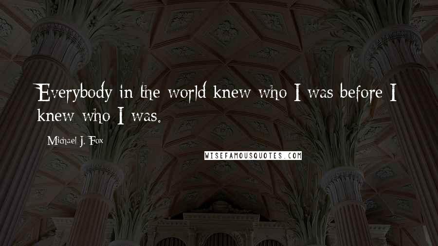 Michael J. Fox Quotes: Everybody in the world knew who I was before I knew who I was.