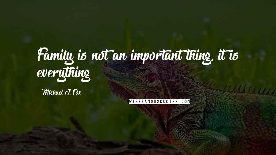 Michael J. Fox Quotes: Family is not an important thing, it is everything