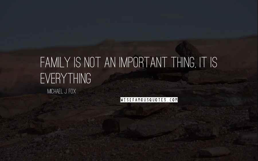 Michael J. Fox Quotes: Family is not an important thing, it is everything
