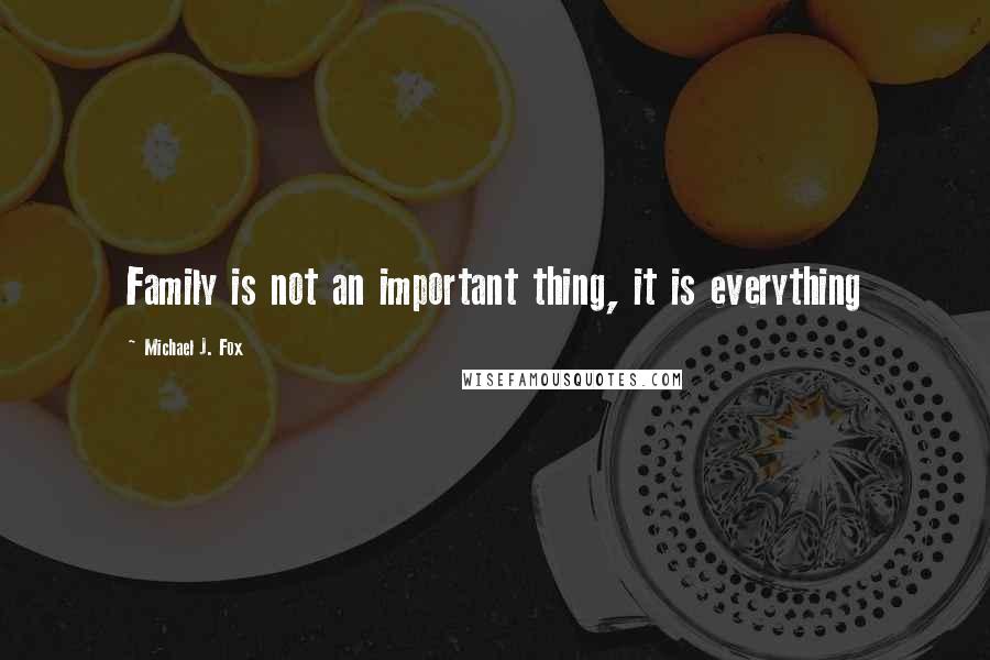 Michael J. Fox Quotes: Family is not an important thing, it is everything