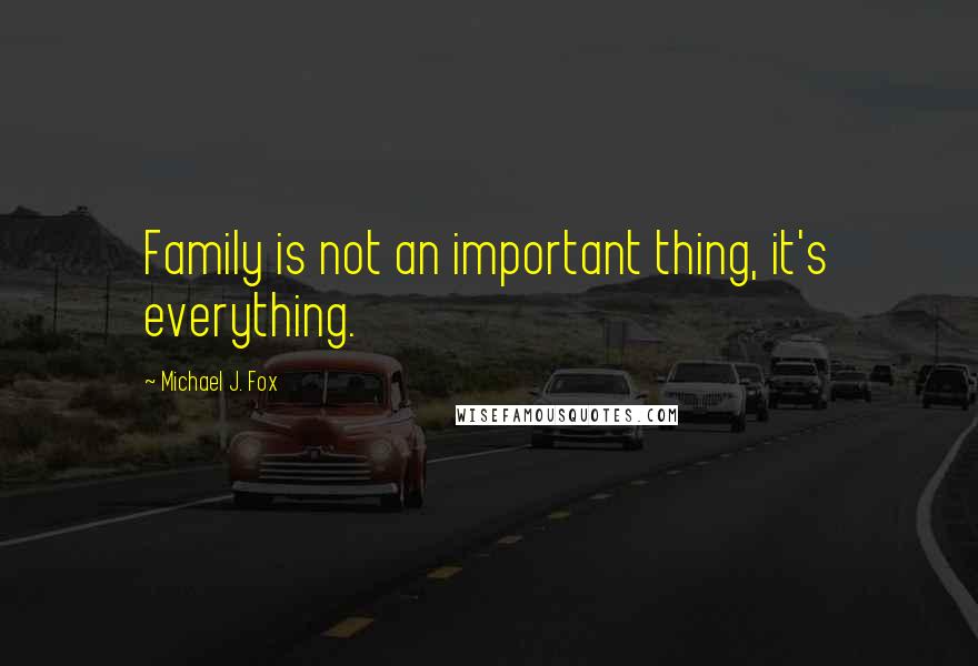 Michael J. Fox Quotes: Family is not an important thing, it's everything.