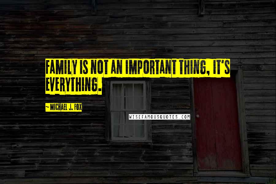Michael J. Fox Quotes: Family is not an important thing, it's everything.