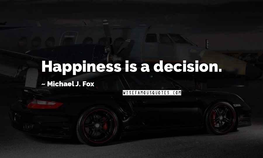 Michael J. Fox Quotes: Happiness is a decision.