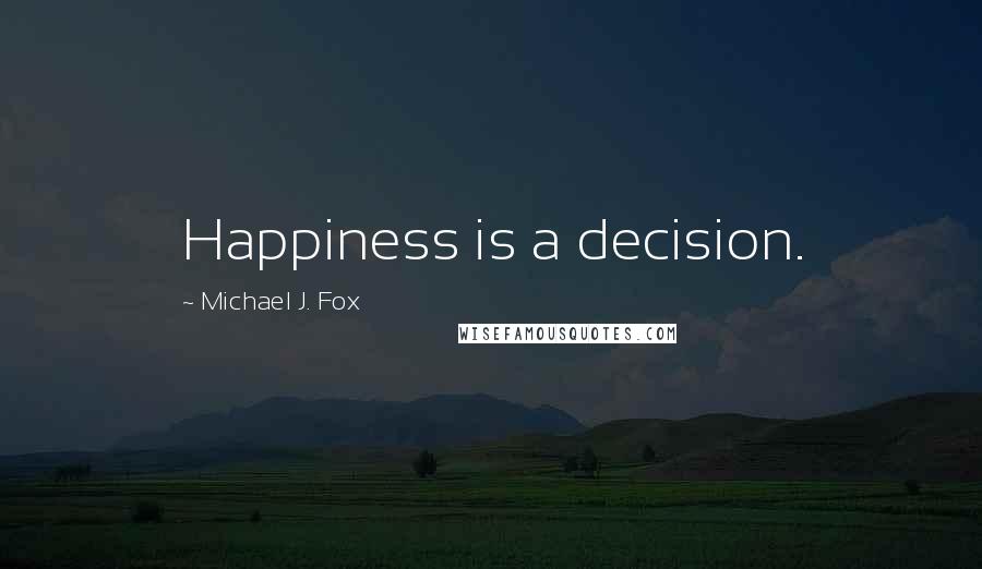 Michael J. Fox Quotes: Happiness is a decision.