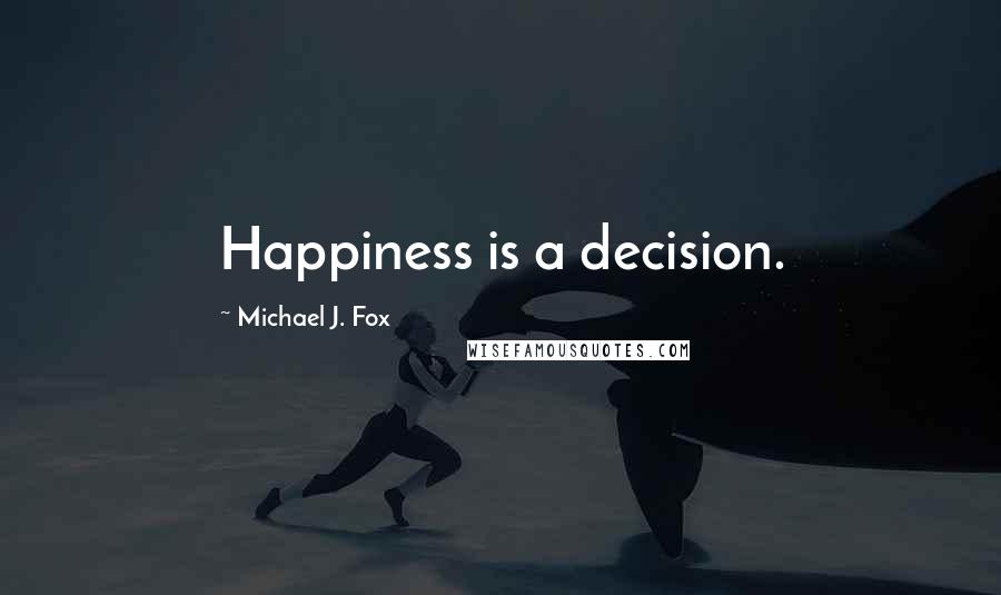 Michael J. Fox Quotes: Happiness is a decision.