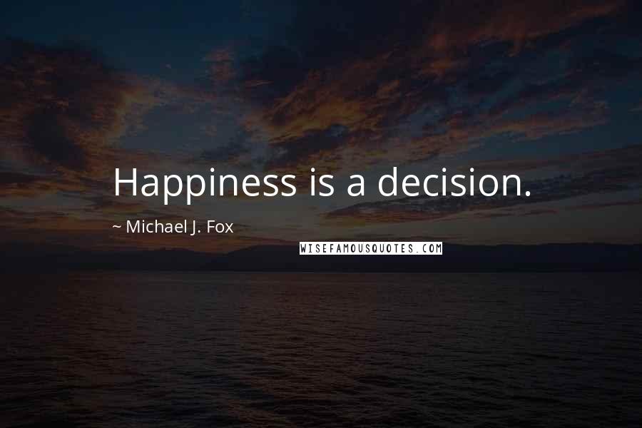 Michael J. Fox Quotes: Happiness is a decision.