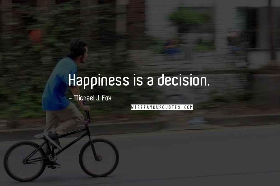 Michael J. Fox Quotes: Happiness is a decision.