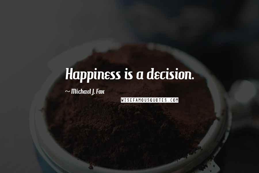 Michael J. Fox Quotes: Happiness is a decision.