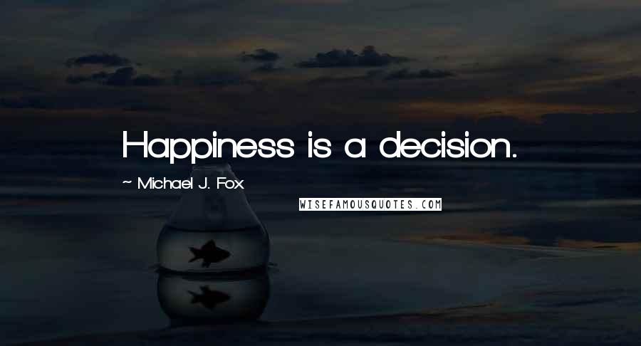 Michael J. Fox Quotes: Happiness is a decision.