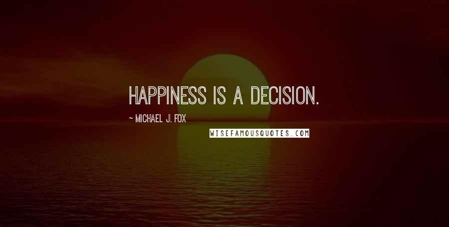 Michael J. Fox Quotes: Happiness is a decision.