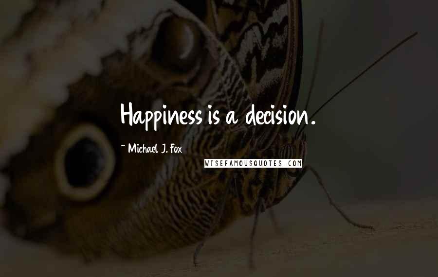 Michael J. Fox Quotes: Happiness is a decision.