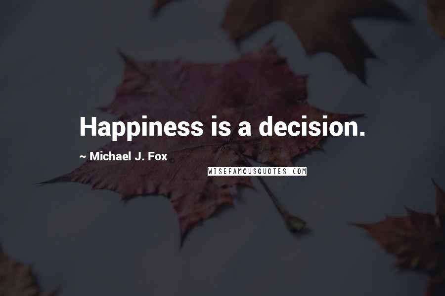 Michael J. Fox Quotes: Happiness is a decision.