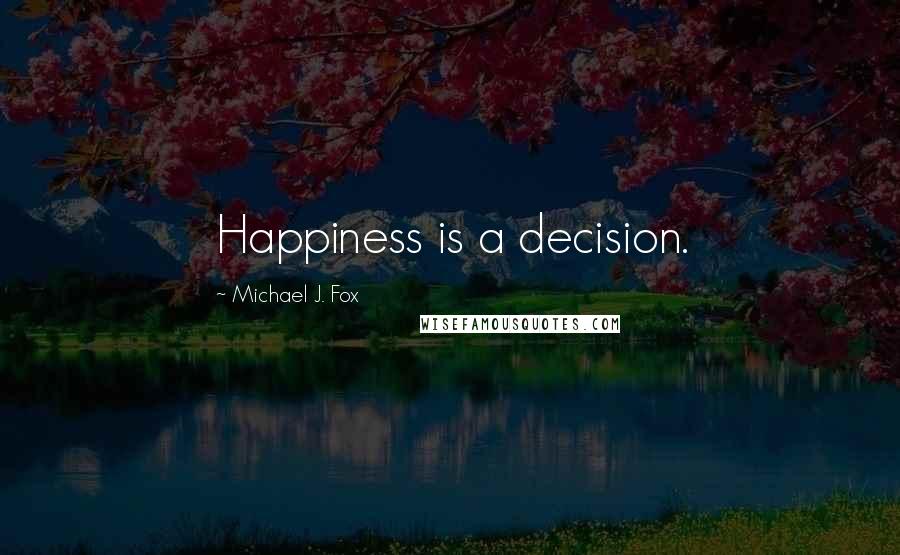 Michael J. Fox Quotes: Happiness is a decision.