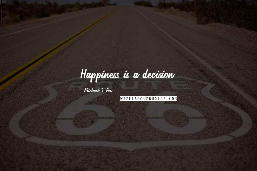 Michael J. Fox Quotes: Happiness is a decision.