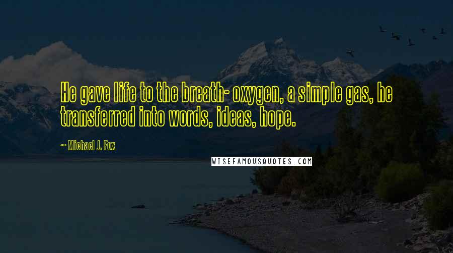 Michael J. Fox Quotes: He gave life to the breath- oxygen, a simple gas, he transferred into words, ideas, hope.