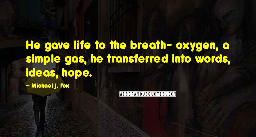 Michael J. Fox Quotes: He gave life to the breath- oxygen, a simple gas, he transferred into words, ideas, hope.