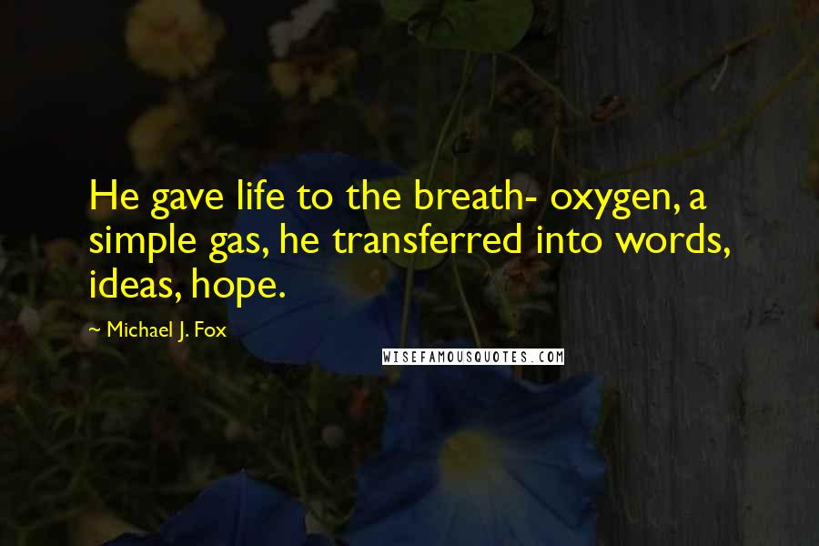 Michael J. Fox Quotes: He gave life to the breath- oxygen, a simple gas, he transferred into words, ideas, hope.