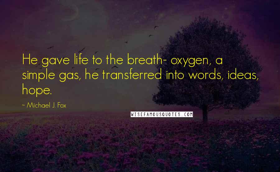 Michael J. Fox Quotes: He gave life to the breath- oxygen, a simple gas, he transferred into words, ideas, hope.