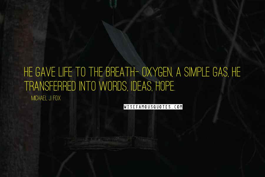 Michael J. Fox Quotes: He gave life to the breath- oxygen, a simple gas, he transferred into words, ideas, hope.