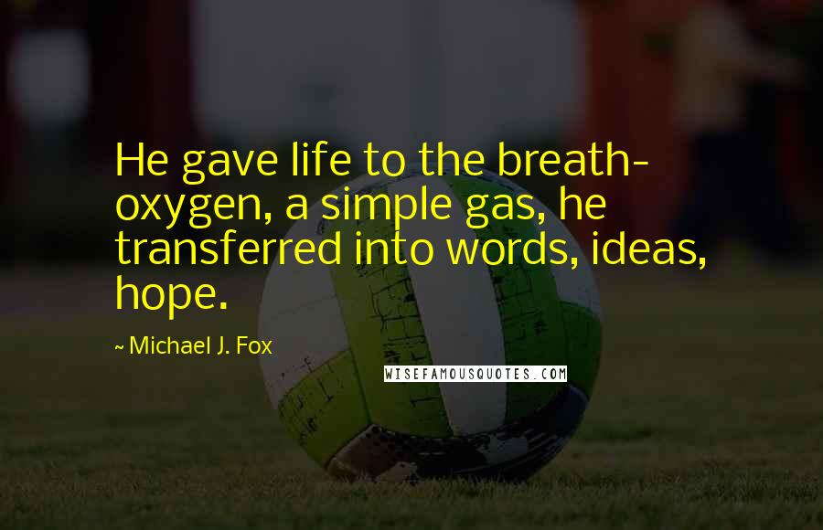 Michael J. Fox Quotes: He gave life to the breath- oxygen, a simple gas, he transferred into words, ideas, hope.