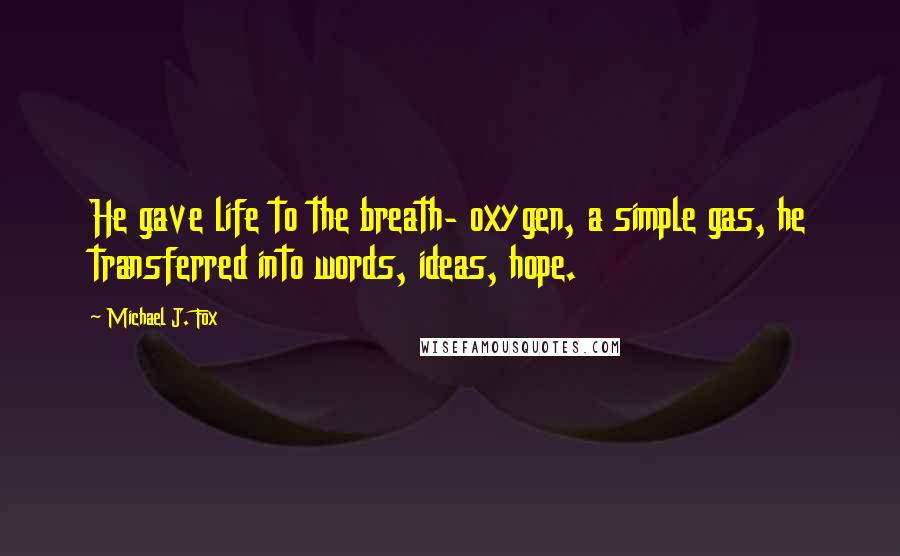 Michael J. Fox Quotes: He gave life to the breath- oxygen, a simple gas, he transferred into words, ideas, hope.