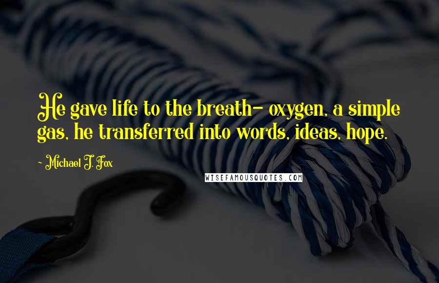 Michael J. Fox Quotes: He gave life to the breath- oxygen, a simple gas, he transferred into words, ideas, hope.