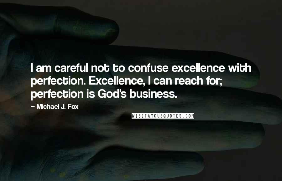 Michael J. Fox Quotes: I am careful not to confuse excellence with perfection. Excellence, I can reach for; perfection is God's business.