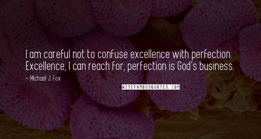 Michael J. Fox Quotes: I am careful not to confuse excellence with perfection. Excellence, I can reach for; perfection is God's business.