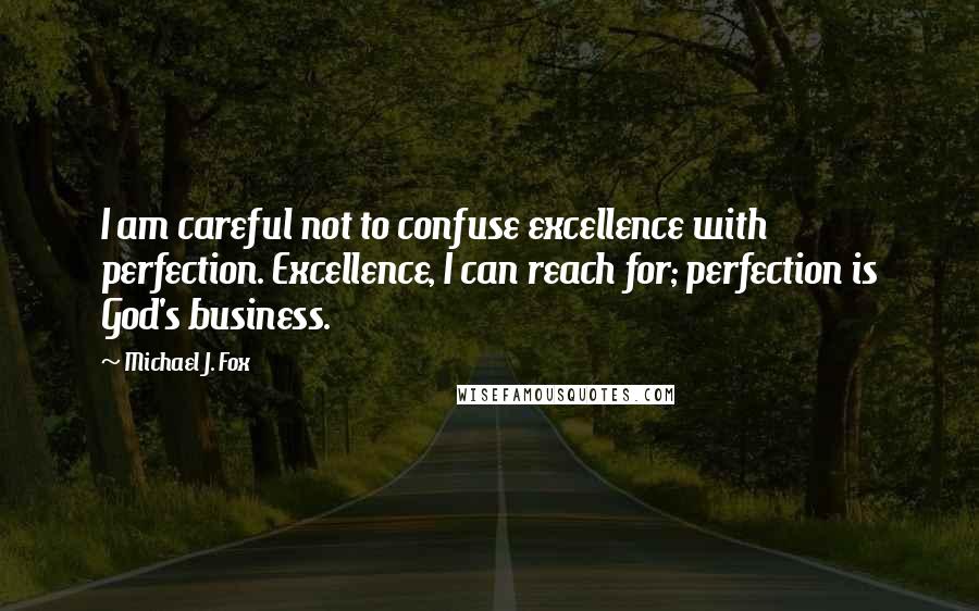 Michael J. Fox Quotes: I am careful not to confuse excellence with perfection. Excellence, I can reach for; perfection is God's business.