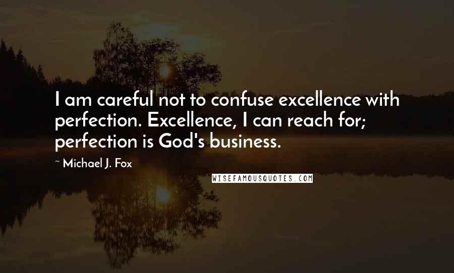 Michael J. Fox Quotes: I am careful not to confuse excellence with perfection. Excellence, I can reach for; perfection is God's business.