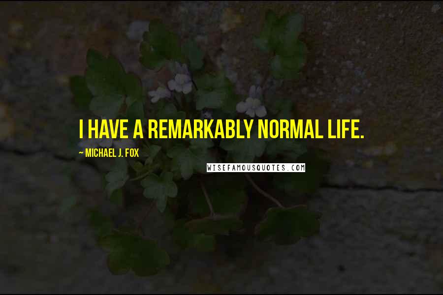 Michael J. Fox Quotes: I have a remarkably normal life.