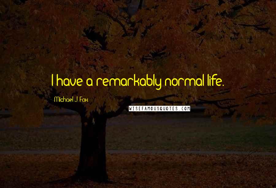 Michael J. Fox Quotes: I have a remarkably normal life.