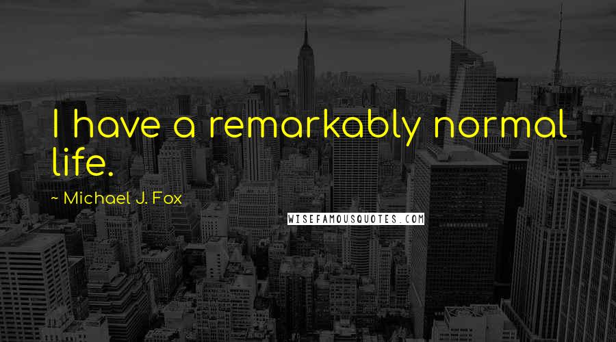 Michael J. Fox Quotes: I have a remarkably normal life.