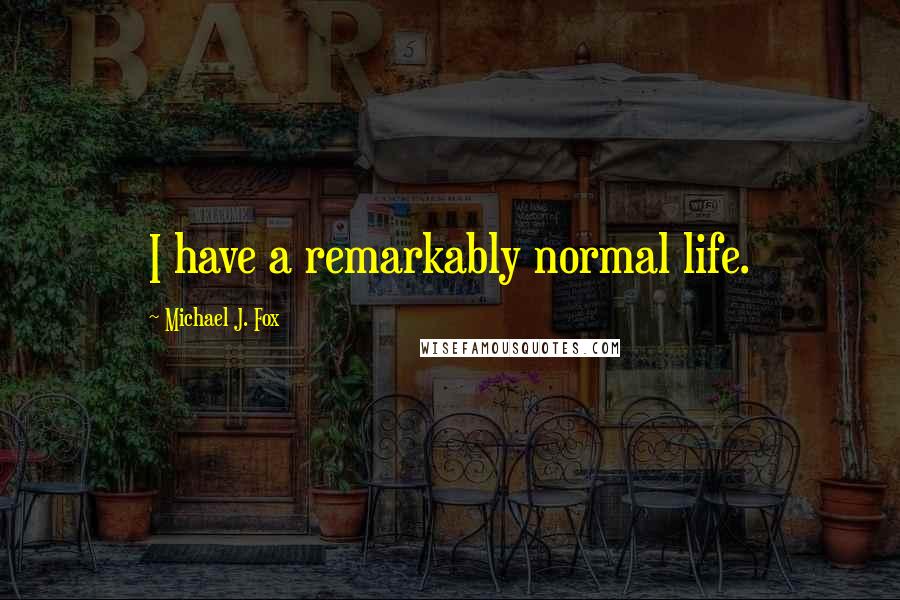 Michael J. Fox Quotes: I have a remarkably normal life.