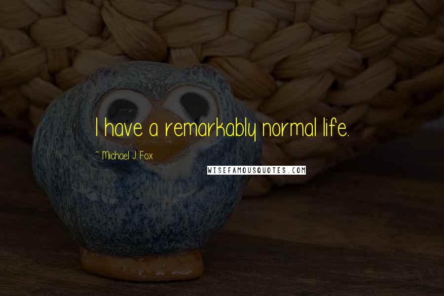 Michael J. Fox Quotes: I have a remarkably normal life.