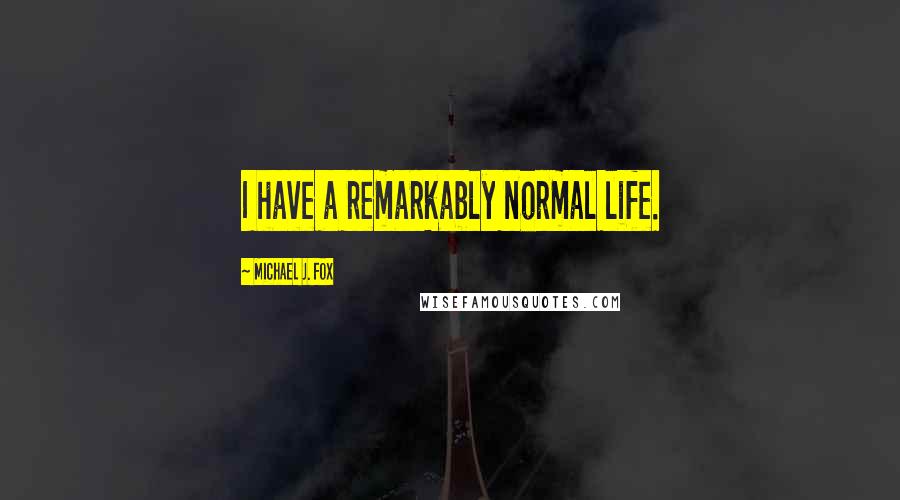 Michael J. Fox Quotes: I have a remarkably normal life.