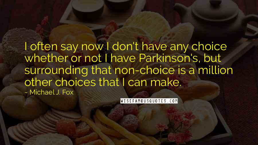 Michael J. Fox Quotes: I often say now I don't have any choice whether or not I have Parkinson's, but surrounding that non-choice is a million other choices that I can make.