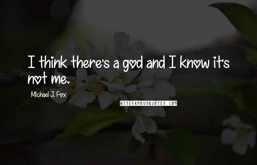 Michael J. Fox Quotes: I think there's a god and I know it's not me.