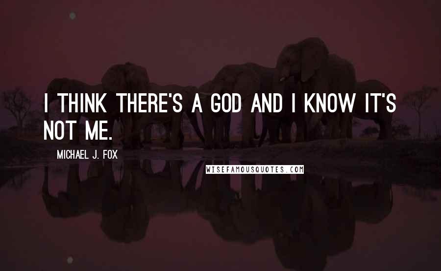 Michael J. Fox Quotes: I think there's a god and I know it's not me.
