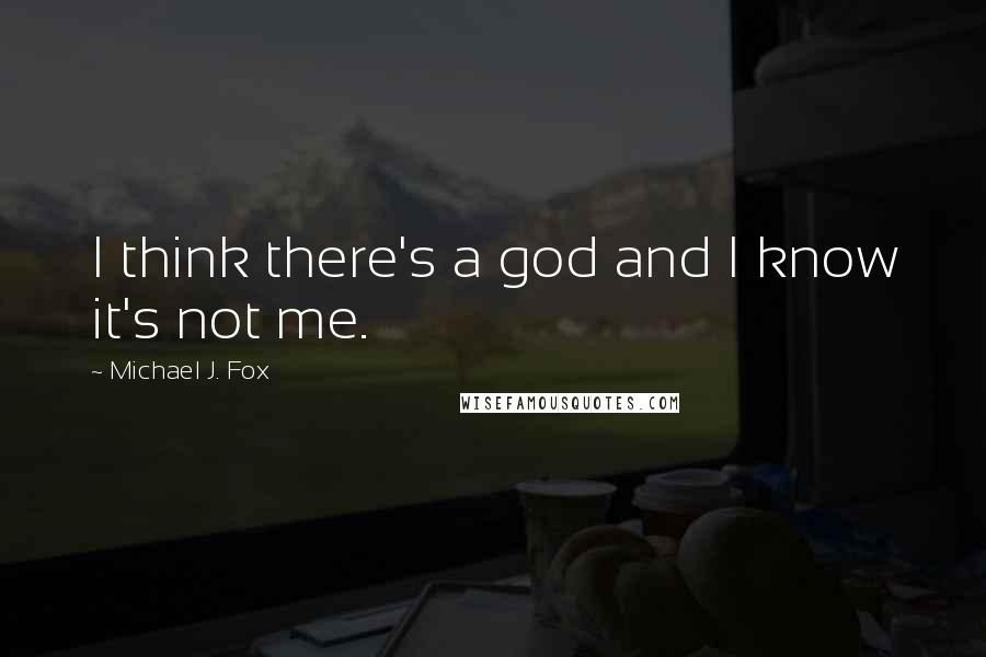 Michael J. Fox Quotes: I think there's a god and I know it's not me.