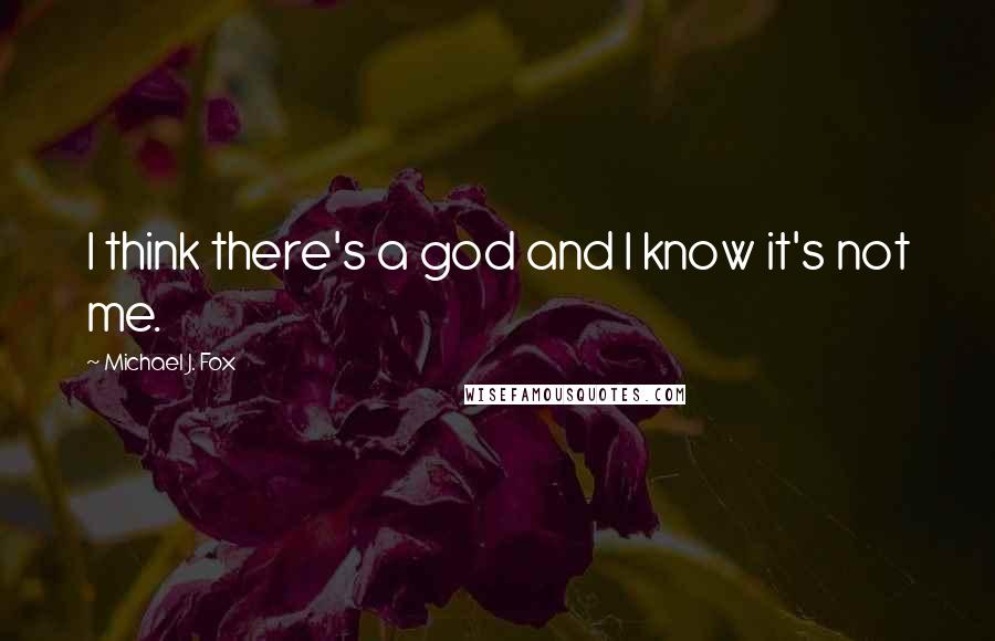 Michael J. Fox Quotes: I think there's a god and I know it's not me.