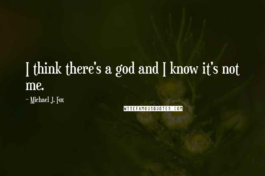 Michael J. Fox Quotes: I think there's a god and I know it's not me.