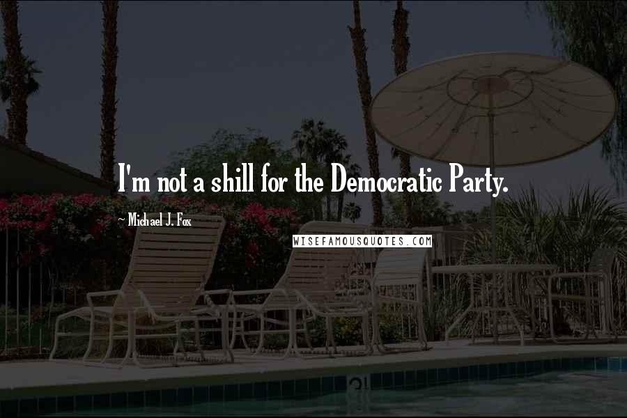 Michael J. Fox Quotes: I'm not a shill for the Democratic Party.