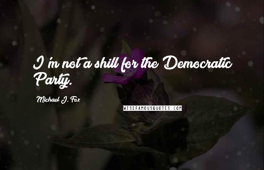 Michael J. Fox Quotes: I'm not a shill for the Democratic Party.