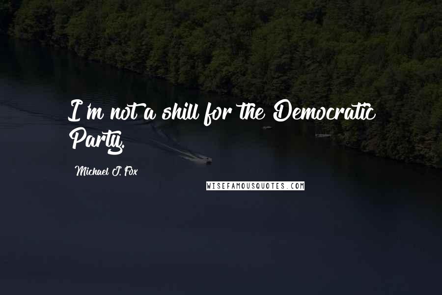 Michael J. Fox Quotes: I'm not a shill for the Democratic Party.