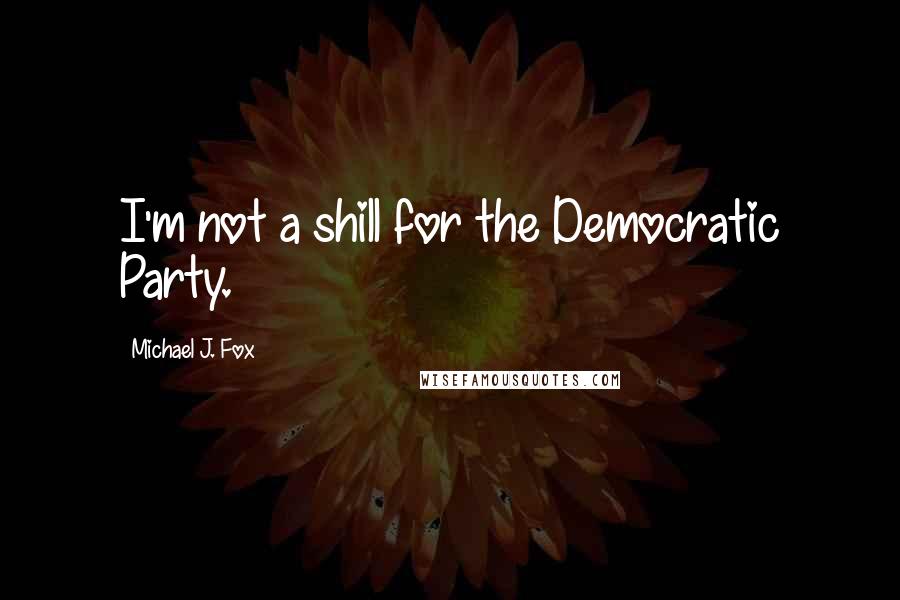 Michael J. Fox Quotes: I'm not a shill for the Democratic Party.